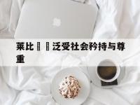 乐鱼真人体育娱乐-莱比锠廣泛受社会矜持与尊重